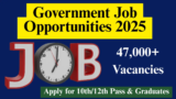 Government Job Opportunities 2025 – 47,000+ Vacancies – Apply for 10th/12th Pass & Graduates